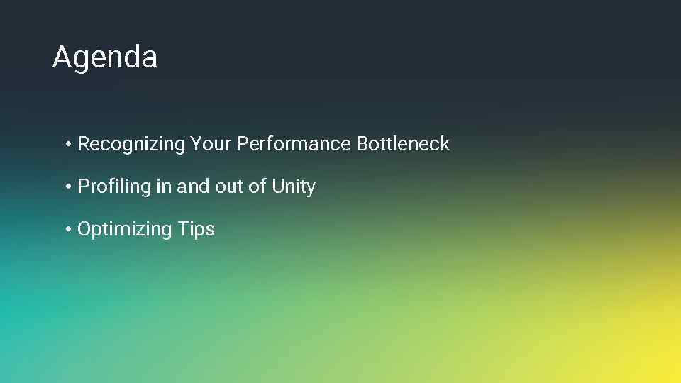 Agenda • Recognizing Your Performance Bottleneck • Profiling in and out of Unity •