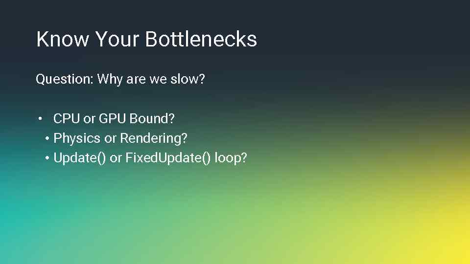 Know Your Bottlenecks Question: Why are we slow? • CPU or GPU Bound? •