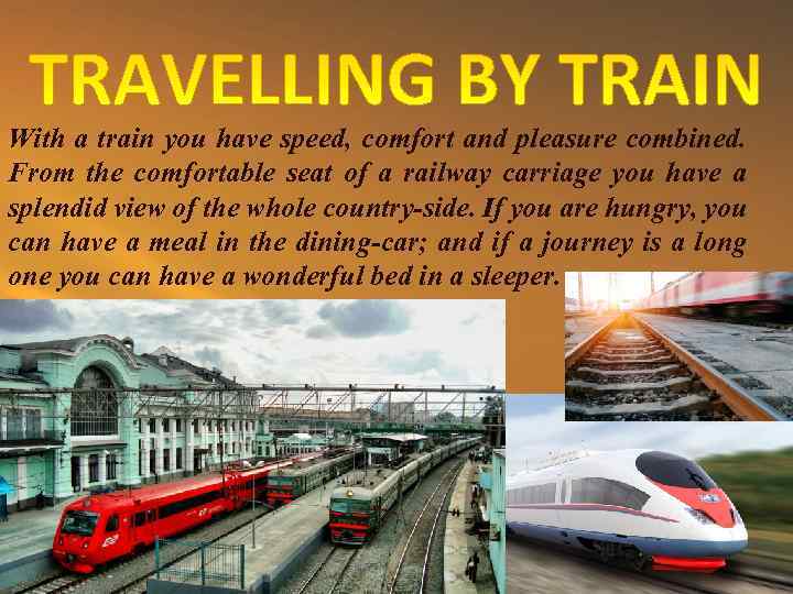 With a train you have speed, comfort and pleasure combined. From the comfortable seat