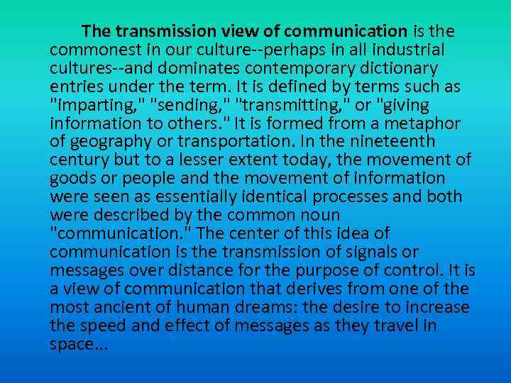 The transmission view of communication is the commonest in our culture--perhaps in all industrial