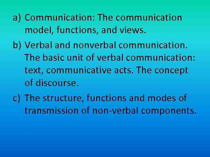 a) Communication: The communication model, functions, and views. b) Verbal and nonverbal communication. The