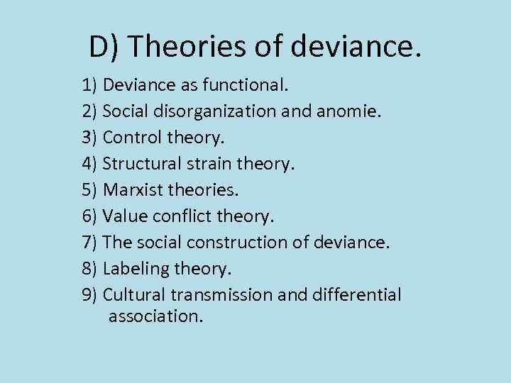 D) Theories of deviance. 1) Deviance as functional. 2) Social disorganization and anomie. 3)