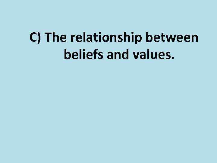 C) The relationship between beliefs and values. 