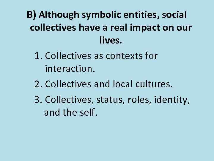 B) Although symbolic entities, social collectives have a real impact on our lives. 1.