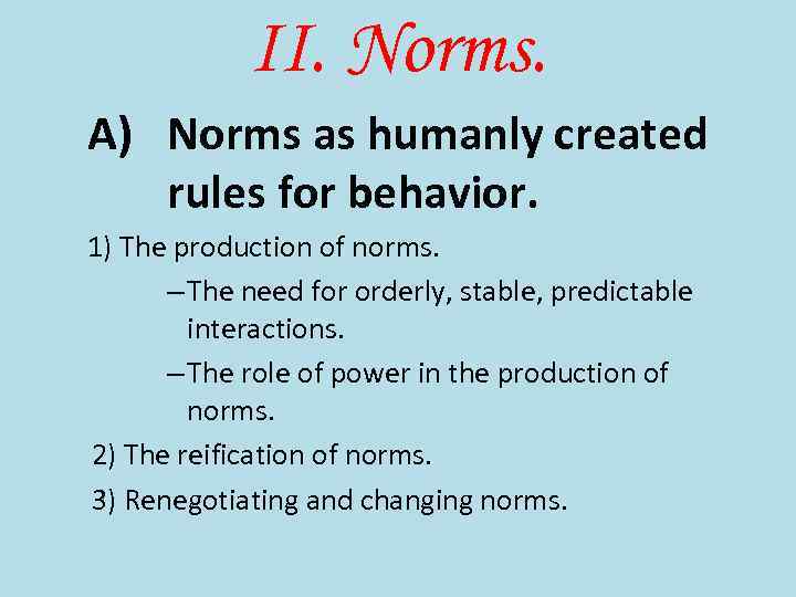 II. Norms. A) Norms as humanly created rules for behavior. 1) The production of