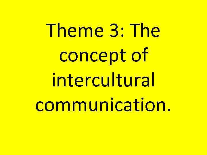 Theme 3: The concept of intercultural communication. 