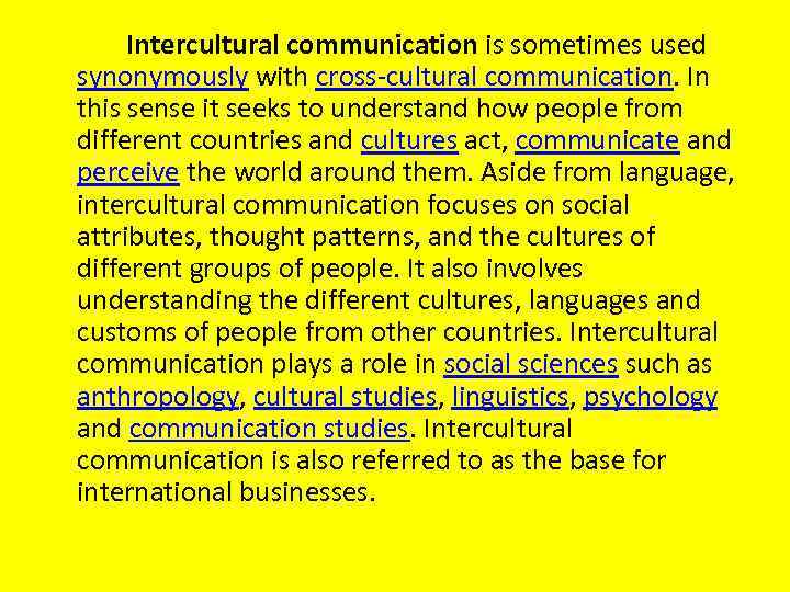 Intercultural communication is sometimes used synonymously with cross-cultural communication. In this sense it seeks