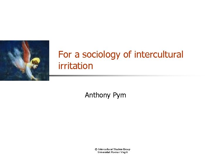 For a sociology of intercultural irritation Anthony Pym © Intercultural Studies Group Universitat Rovira