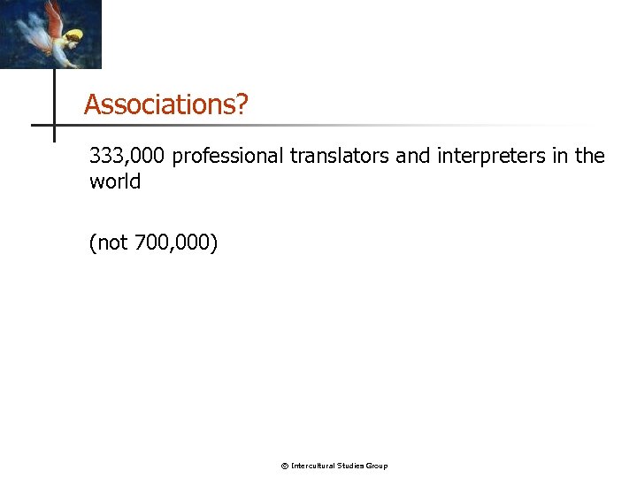Associations? 333, 000 professional translators and interpreters in the world (not 700, 000) ©