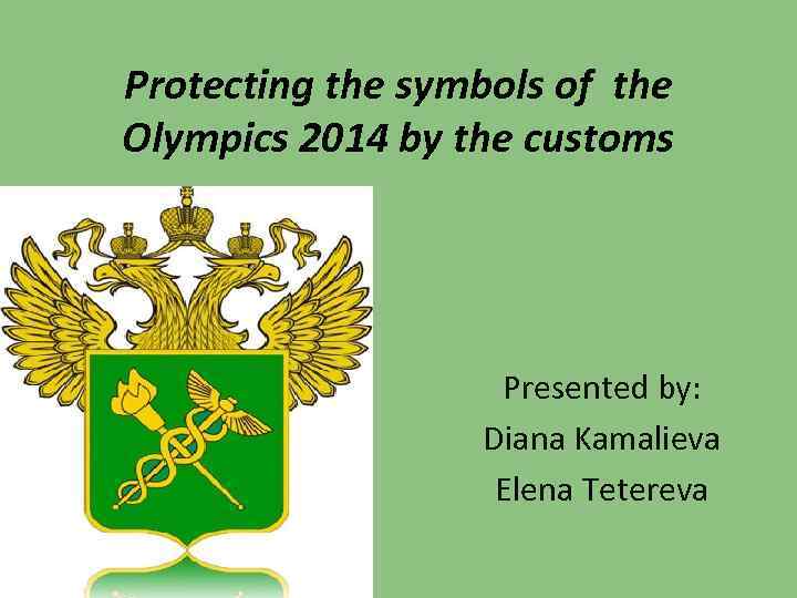 Protecting the symbols of the Olympics 2014 by the customs Presented by: Diana Kamalieva