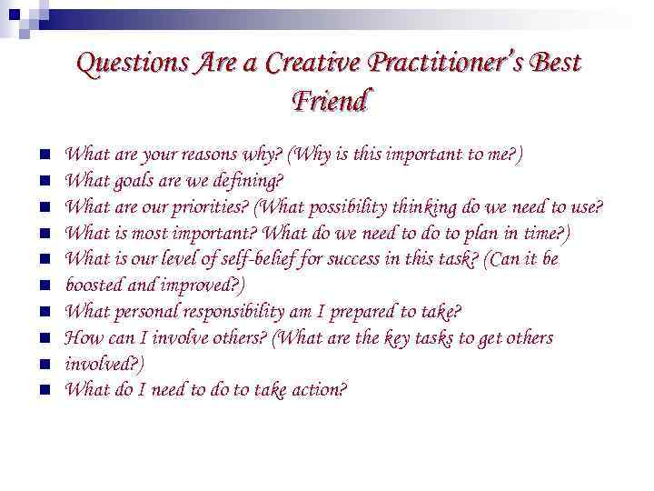 Questions Are a Creative Practitioner’s Best Friend n n n n n What are