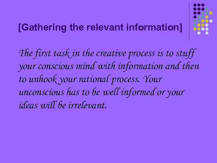 [Gathering the relevant information] The first task in the creative process is to stuff