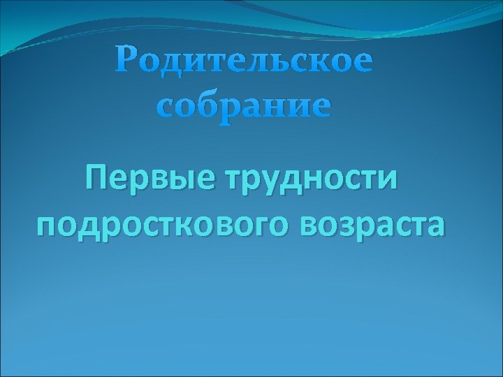 Родительское собрание Первые трудности подросткового возраста 