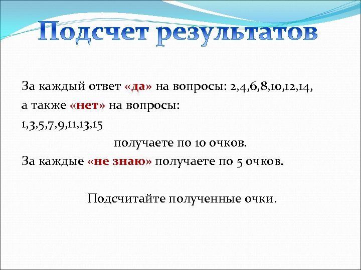За каждый ответ «да» на вопросы: 2, 4, 6, 8, 10, 12, 14, а