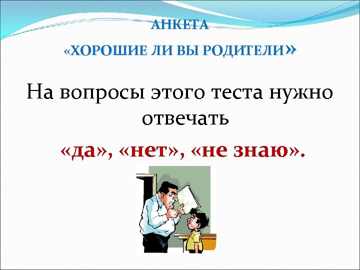 АНКЕТА » «ХОРОШИЕ ЛИ ВЫ РОДИТЕЛИ На вопросы этого теста нужно отвечать «да» ,