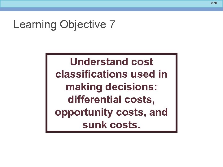 2 -50 Learning Objective 7 Understand cost classifications used in making decisions: differential costs,