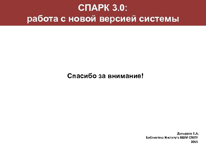 СПАРК 3. 0: работа с новой версией системы Спасибо за внимание! Давыдова Е. А.