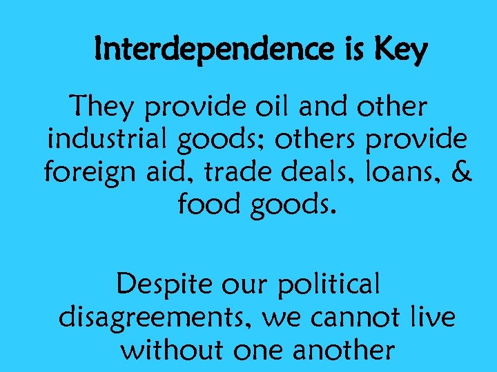 Interdependence is Key They provide oil and other industrial goods; others provide foreign aid,