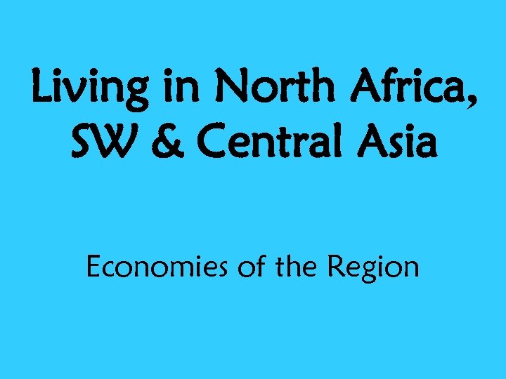 Living in North Africa, SW & Central Asia Economies of the Region 