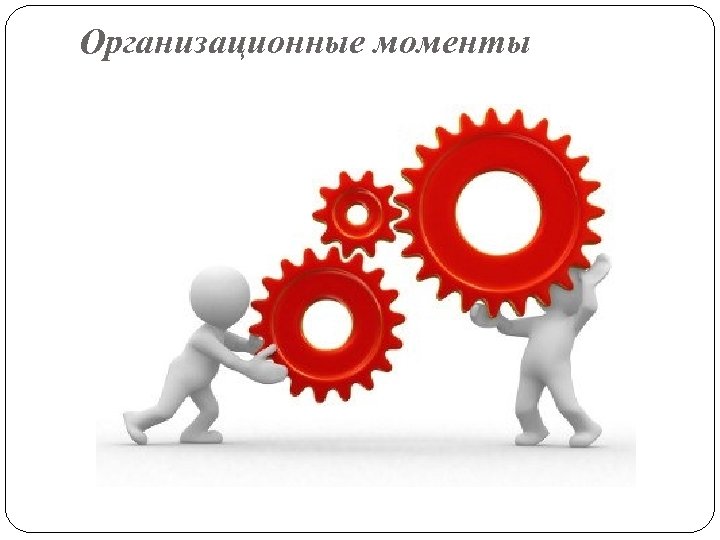 Организационные моменты 
