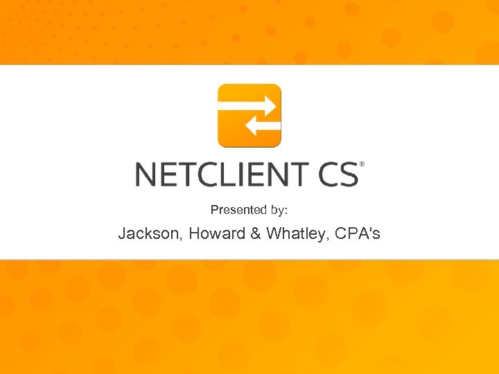 Presented by: Jackson, Your Firm Whatley, CPA's Howard & Name 