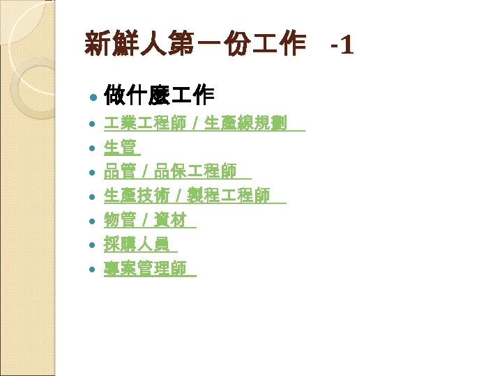 新鮮人第一份 作 -1 做什麼 作 業 程師／生產線規劃 生管 品管／品保 程師 生產技術／製程 程師 物管／資材 採購人員