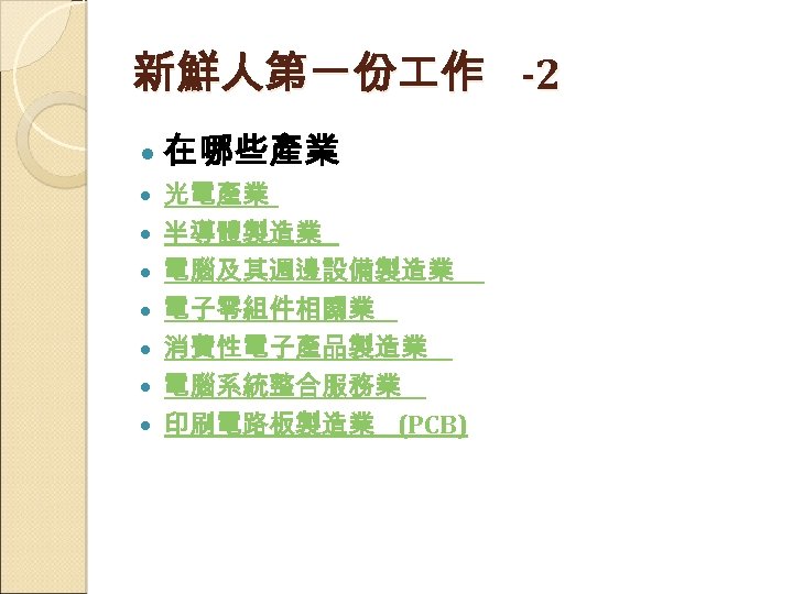 新鮮人第一份 作 -2 在哪些產業 光電產業 半導體製造業 電腦及其週邊設備製造業 電子零組件相關業 消費性電子產品製造業 電腦系統整合服務業 印刷電路板製造業 (PCB) 