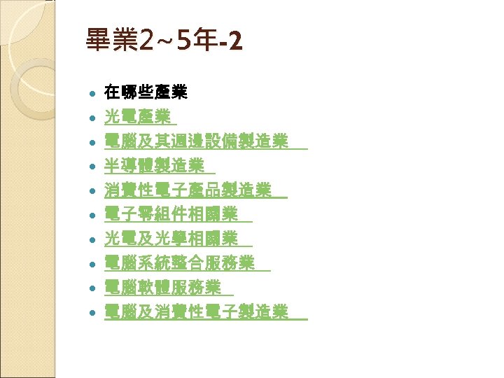 畢業 2~5年-2 在哪些產業 光電產業 電腦及其週邊設備製造業 半導體製造業 消費性電子產品製造業 電子零組件相關業 光電及光學相關業 電腦系統整合服務業 電腦軟體服務業 電腦及消費性電子製造業 