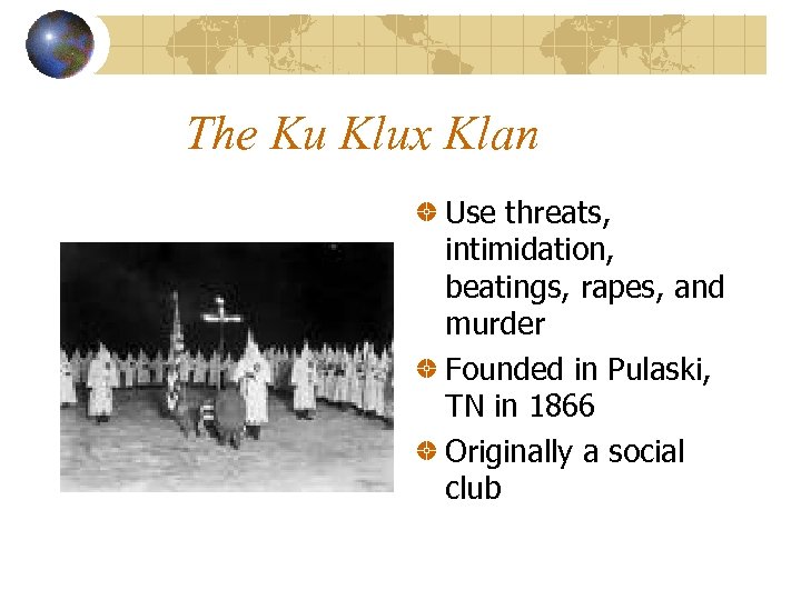 The Ku Klux Klan Use threats, intimidation, beatings, rapes, and murder Founded in Pulaski,