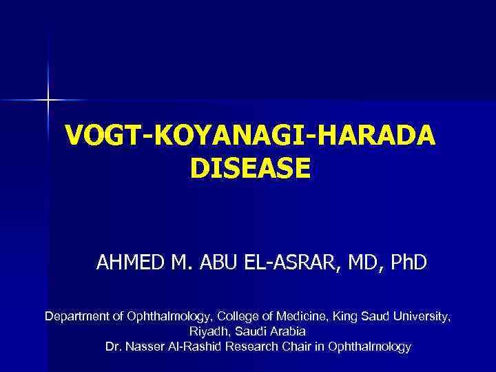 VOGT-KOYANAGI-HARADA DISEASE AHMED M. ABU EL-ASRAR, MD, Ph. D Department of Ophthalmology, College of