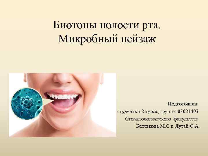 Биотопы полости рта. Микробный пейзаж Подготовили: студентки 2 курса, группы 03021403 Стоматологического факультета Белевцова