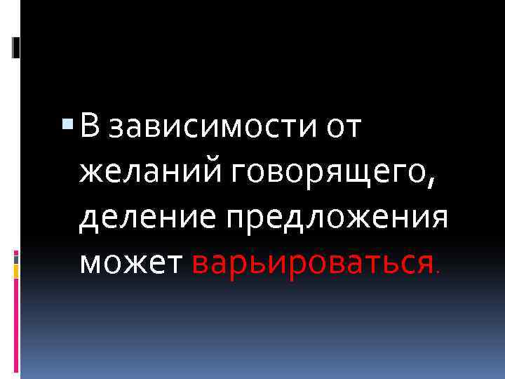  В зависимости от желаний говорящего, деление предложения может варьироваться. 