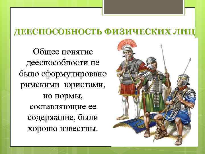 ДЕЕСПОСОБНОСТЬ ФИЗИЧЕСКИХ ЛИЦ Общее понятие дееспособности не было сформулировано римскими юристами, но нормы, составляющие