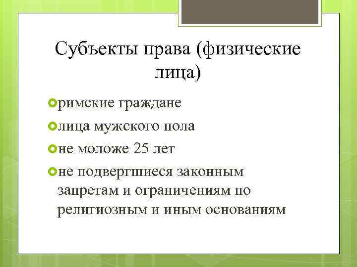 Субъекты права (физические лица) римские граждане лица мужского пола не моложе 25 лет не