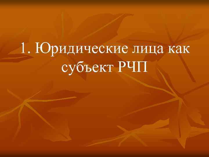 1. Юридические лица как субъект РЧП 