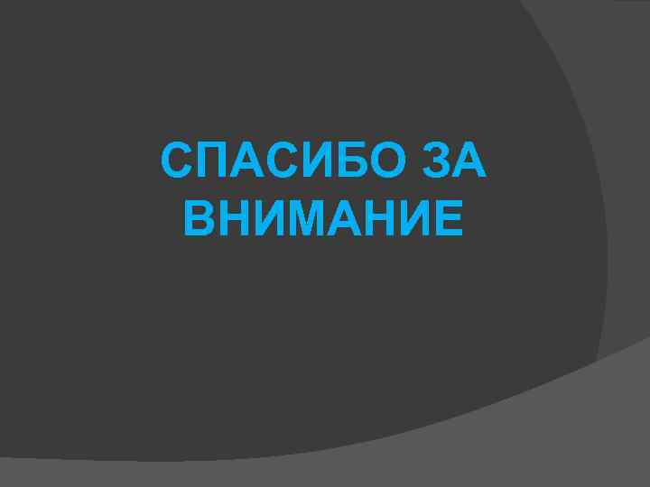 СПАСИБО ЗА ВНИМАНИЕ 