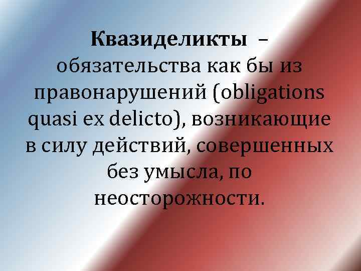 Квазиделикты – обязательства как бы из правонарушений (obligations quasi ex delicto), возникающие в силу