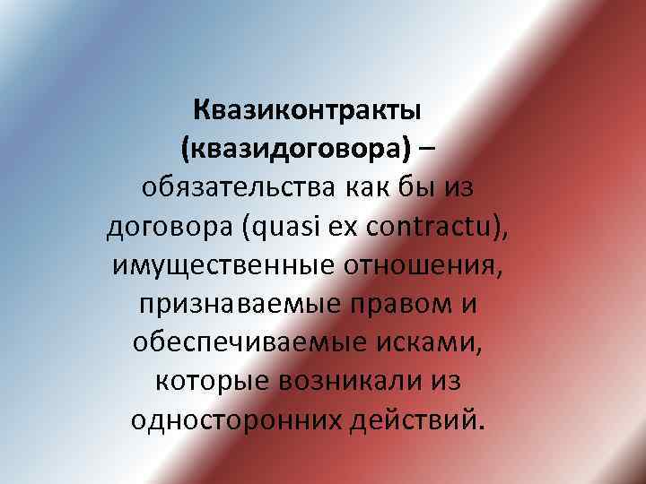 Квазиконтракты (квазидоговора) – обязательства как бы из договора (quasi ex contractu), имущественные отношения, признаваемые