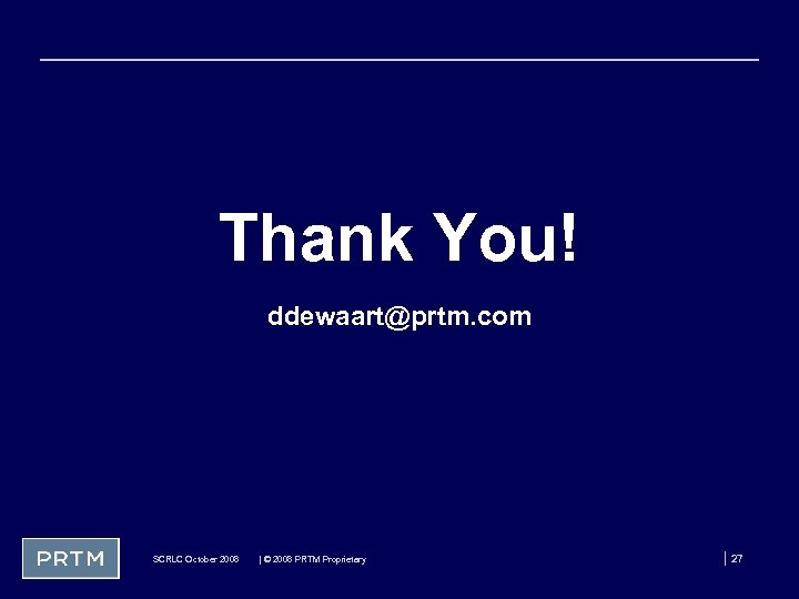 Thank You! ddewaart@prtm. com SCRLC October 2008 | © 2008 PRTM Proprietary | 27