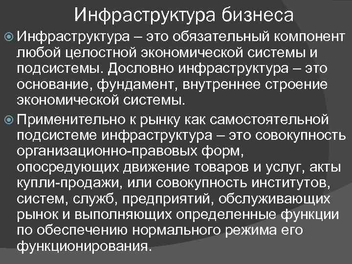 Инфраструктура бизнеса Инфраструктура – это обязательный компонент любой целостной экономической системы и подсистемы. Дословно