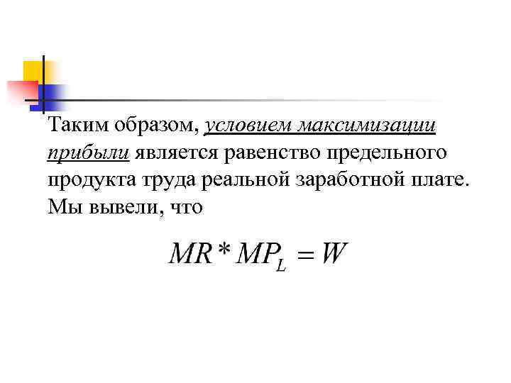 Таким образом, условием максимизации прибыли является равенство предельного продукта труда реальной заработной плате. Мы