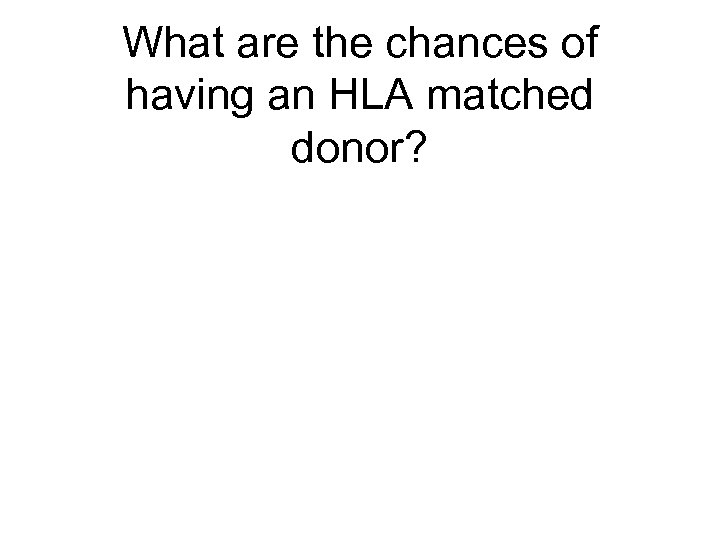 What are the chances of having an HLA matched donor? 