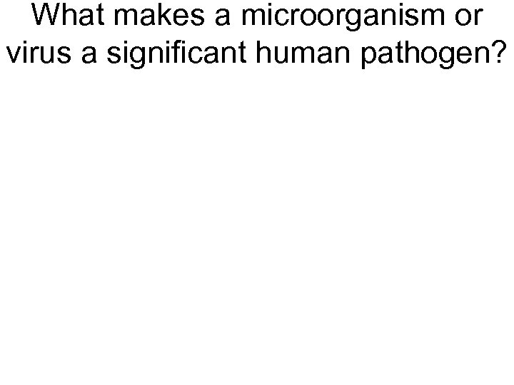 What makes a microorganism or virus a significant human pathogen? 
