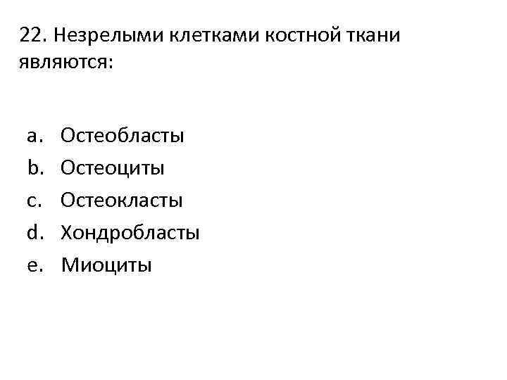 22. Незрелыми клетками костной ткани являются: a. b. c. d. e. Остеобласты Остеоциты Остеокласты