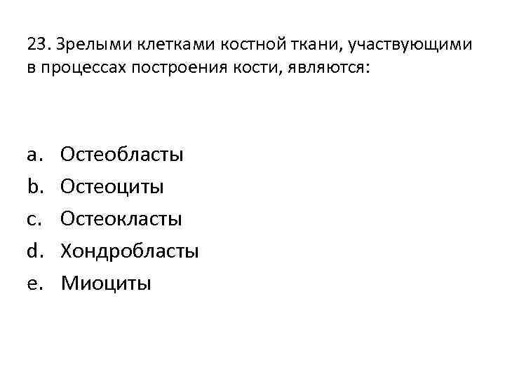 23. Зрелыми клетками костной ткани, участвующими в процессах построения кости, являются: a. b. c.