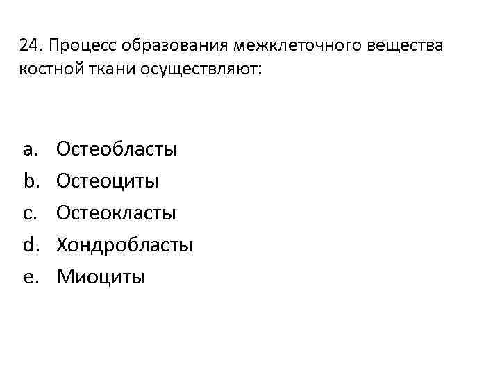 24. Процесс образования межклеточного вещества костной ткани осуществляют: a. b. c. d. e. Остеобласты