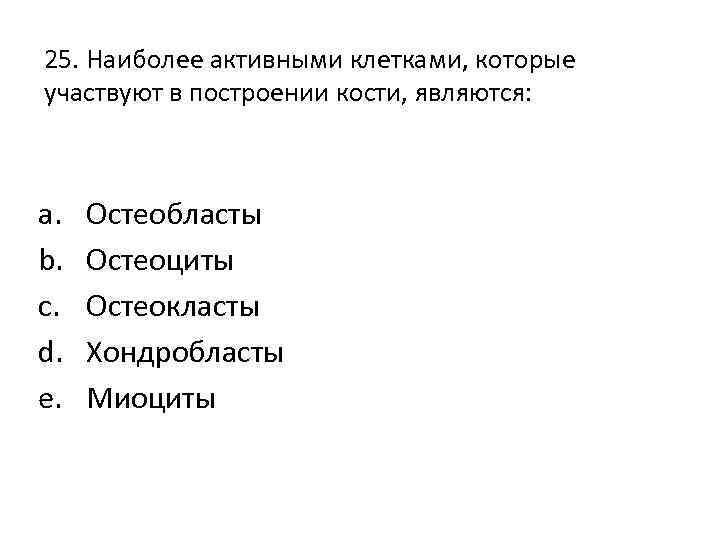 25. Наиболее активными клетками, которые участвуют в построении кости, являются: a. b. c. d.