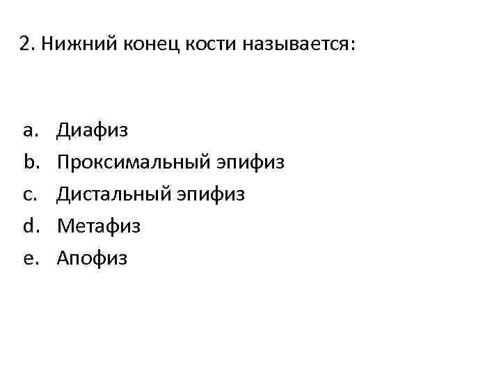 2. Нижний конец кости называется: a. b. c. d. e. Диафиз Проксимальный эпифиз Дистальный
