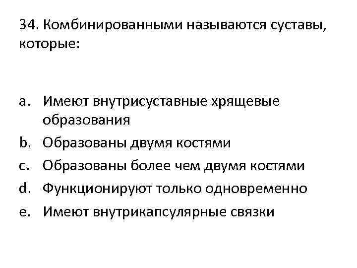 34. Комбинированными называются суставы, которые: a. Имеют внутрисуставные хрящевые образования b. Образованы двумя костями