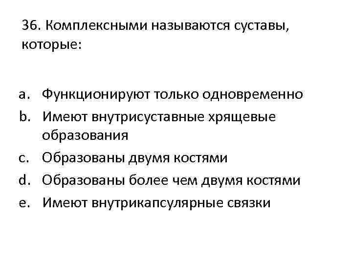 36. Комплексными называются суставы, которые: a. Функционируют только одновременно b. Имеют внутрисуставные хрящевые образования